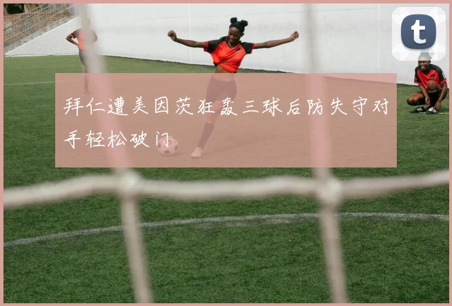 拜仁遭美因茨狂轰三球后防失守对手轻松破门