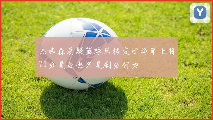 杰弗森质疑篮球风格变迁海军上将71分是否也只是刷分行为