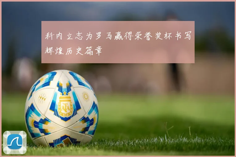 科内立志为罗马赢得荣誉奖杯书写辉煌历史篇章