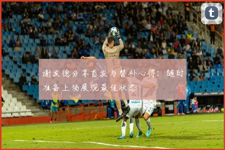 谢泼德分享首发与替补心得：随时准备上场展现最佳状态