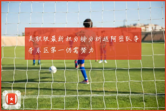 美职联最新积分榜分析迈阿密队争夺东区第一仍需努力