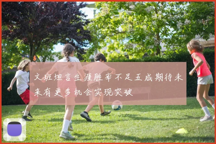 文班坦言生涯胜率不足五成期待未来有更多机会实现突破