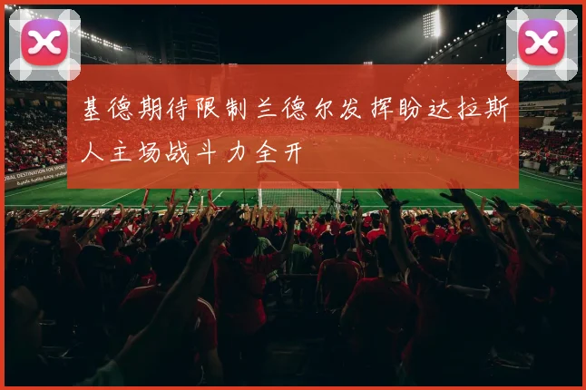 基德期待限制兰德尔发挥盼达拉斯人主场战斗力全开