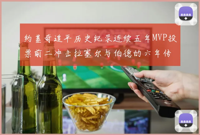 约基奇追平历史纪录连续五年MVP投票前二冲击拉塞尔与伯德的六年传奇