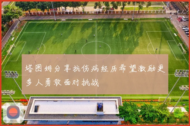 塔图姆分享抗伤病经历希望激励更多人勇敢面对挑战