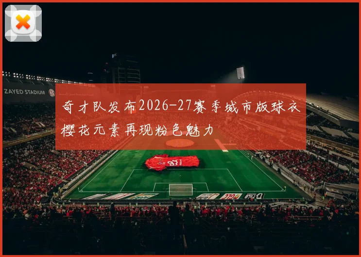 奇才队发布2026-27赛季城市版球衣樱花元素再现粉色魅力