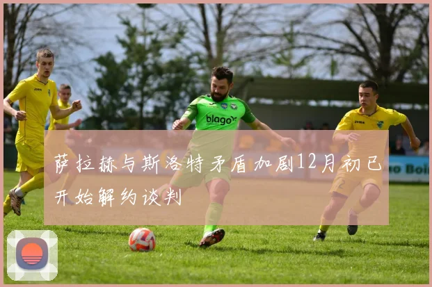 萨拉赫与斯洛特矛盾加剧12月初已开始解约谈判