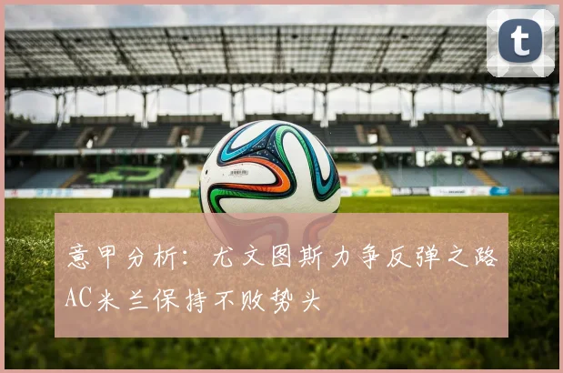 意甲分析：尤文图斯力争反弹之路AC米兰保持不败势头