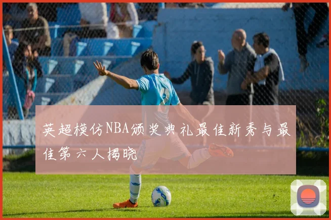 英超模仿NBA颁奖典礼最佳新秀与最佳第六人揭晓