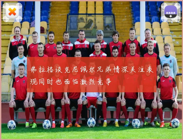 弗拉格谈克尼佩尔兄弟情深关注表现同时也面临激烈竞争