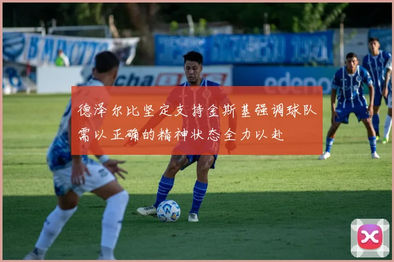 德泽尔比坚定支持金斯基强调球队需以正确的精神状态全力以赴